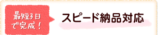 最短3日で完成！スピード納品対応